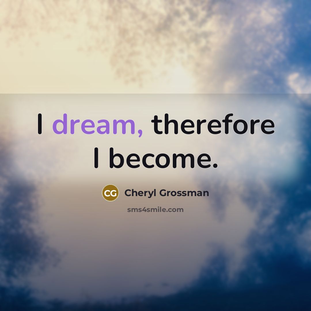 “I dream, therefore I become.” quote by Cheryl Grossman