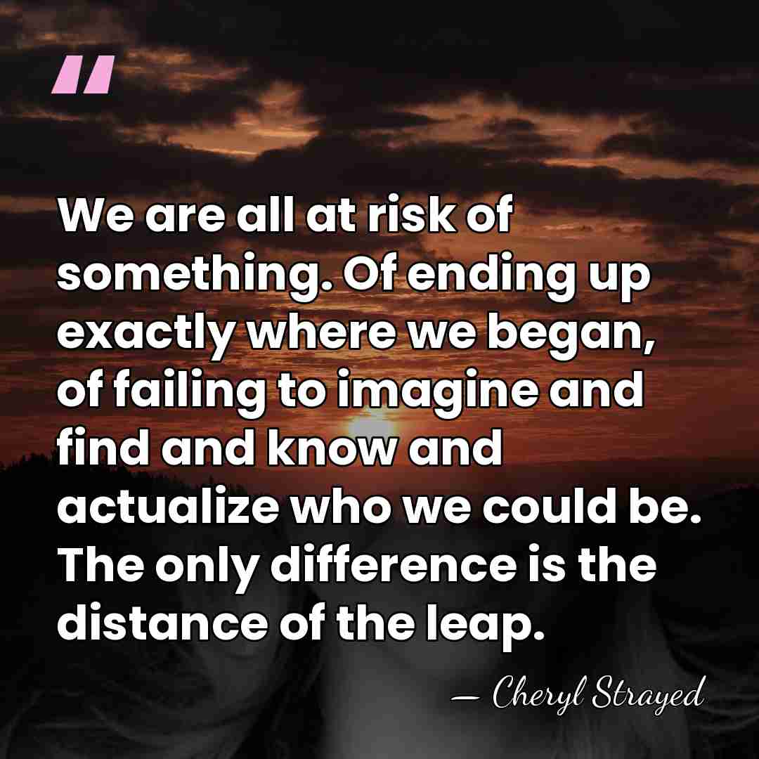 We are all at risk of something. Of ending up exactly where&hellip; - Cheryl Strayed