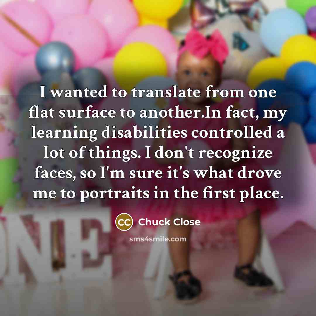 “I wanted to translate from one flat surface to another.In…” quote by Chuck Close