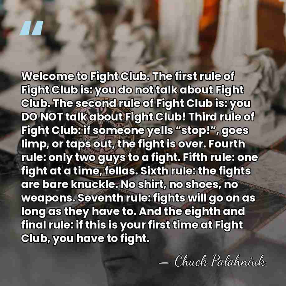 Welcome to Fight Club. The first rule of Fight Club is: you&hellip; - Chuck Palahniuk
