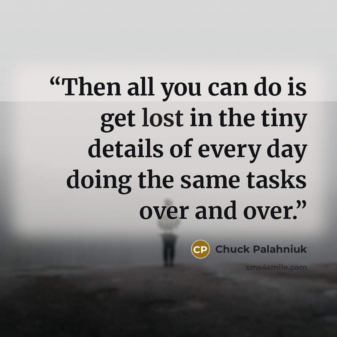 “Then all you can do is get lost in the tiny de­tails of ev­ery day do­ing the same tasks over and over.” quote by Chuck Palahniuk