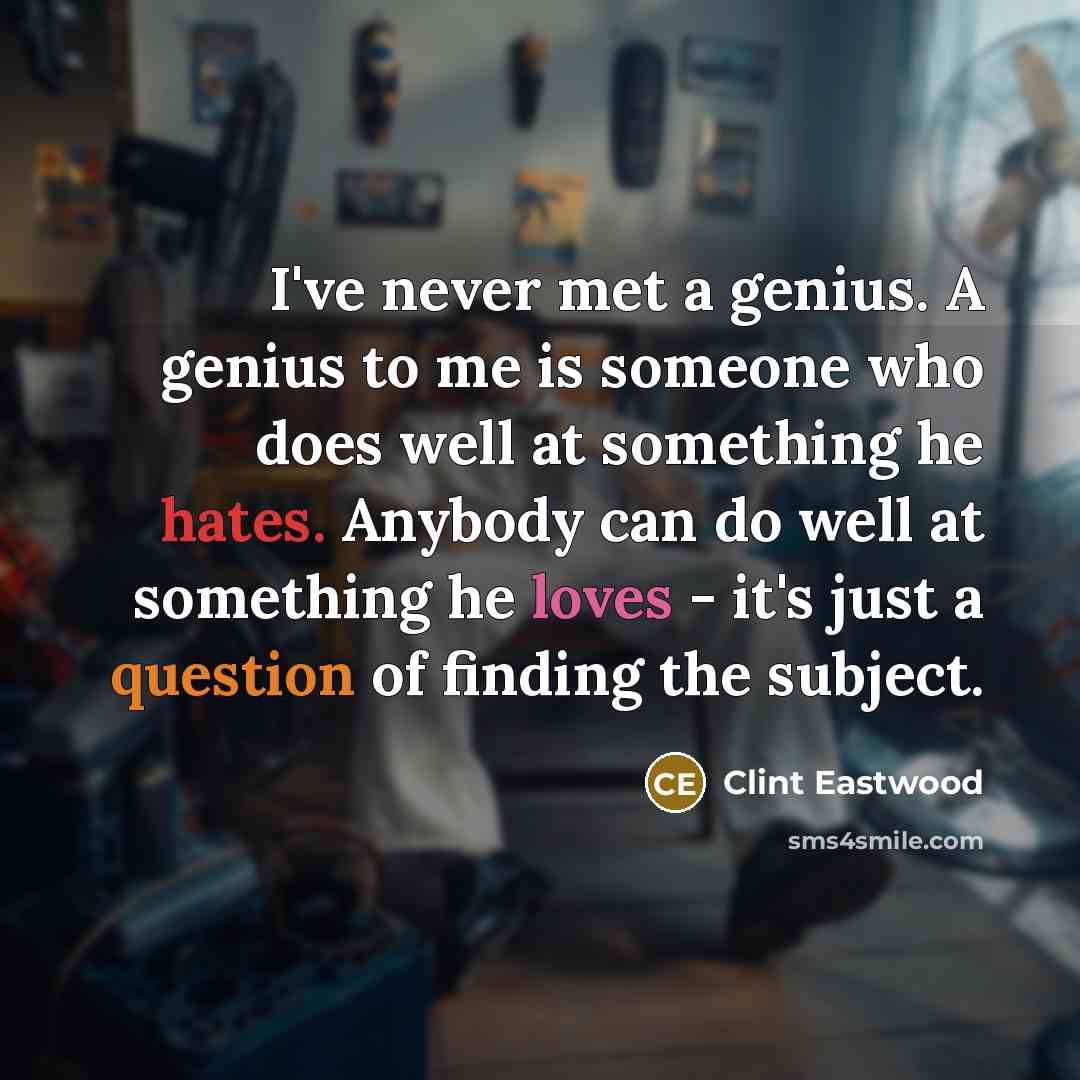 “I've never met a genius. A genius to me is someone who does well at something he hates. Anybody can do well at something he loves - it's just a question of finding the subject.” quote by Clint Eastwood