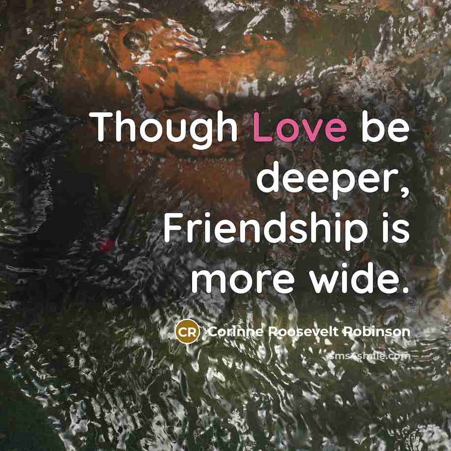 “Though Love be deeper, Friendship is more wide.…” quote by Corinne Roosevelt Robinson