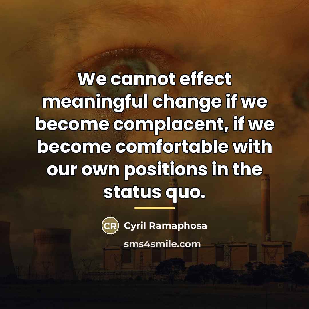 “We cannot effect meaningful change if we become complacent, if…” quote by Cyril Ramaphosa