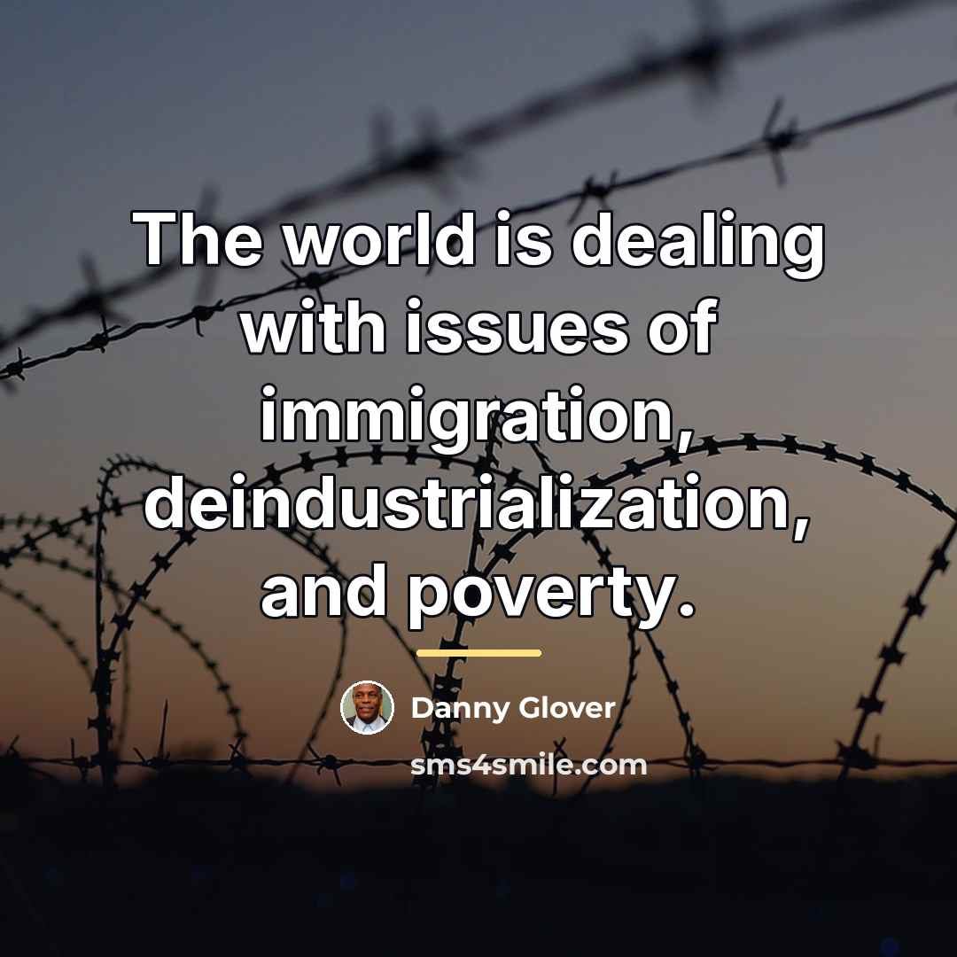 “The world is dealing with issues of immigration, deindustrialization, and…” quote by Danny Glover