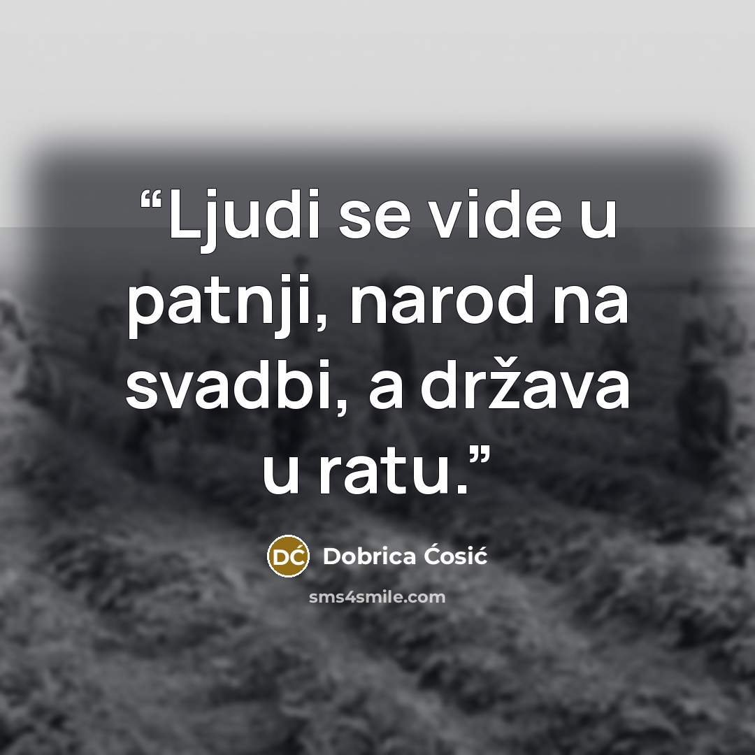 “Ljudi se vide u patnji, narod na svadbi, a država u ratu.” quote by Dobrica Ćosić