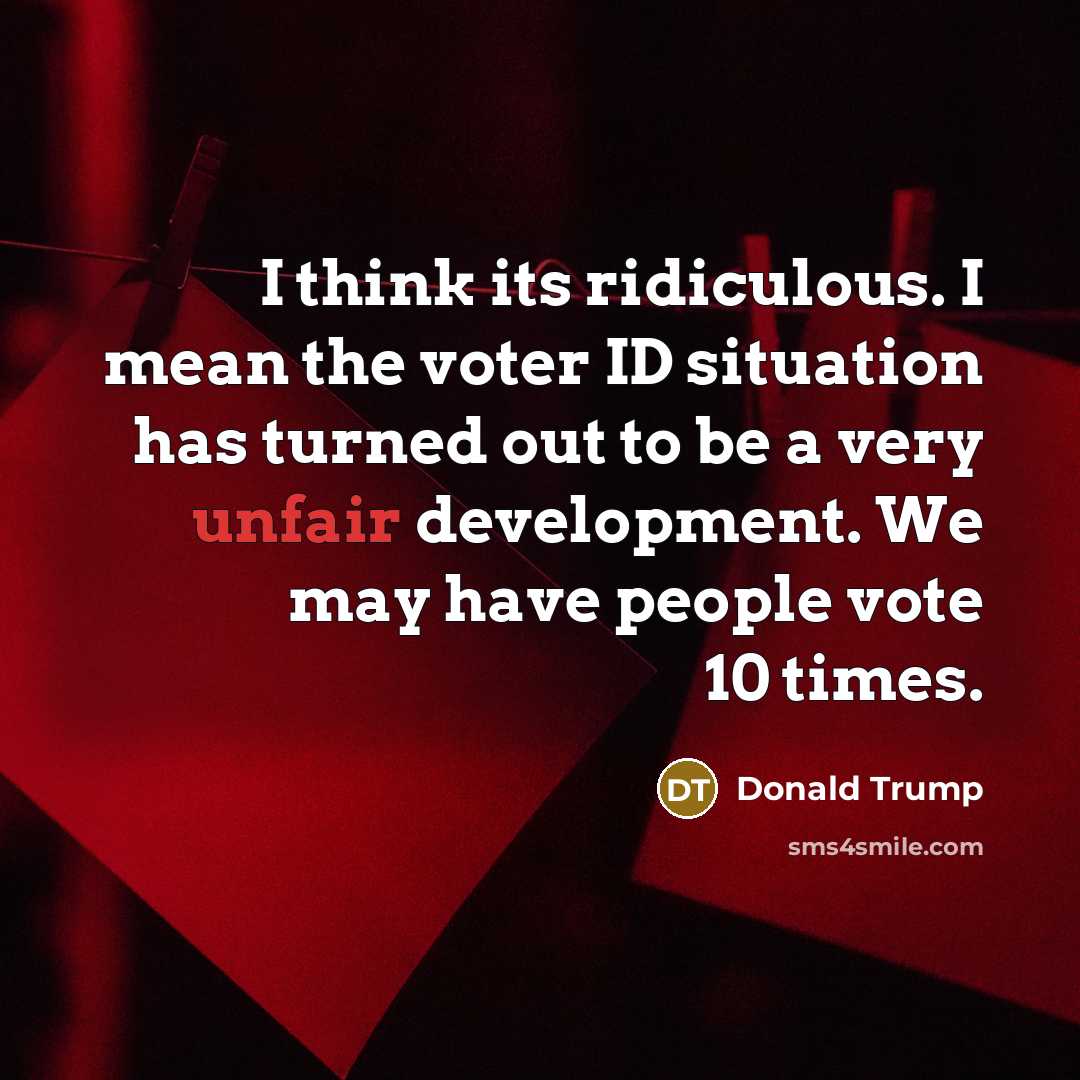 “I think its ridiculous. I mean the voter ID situation…” quote by Donald Trump