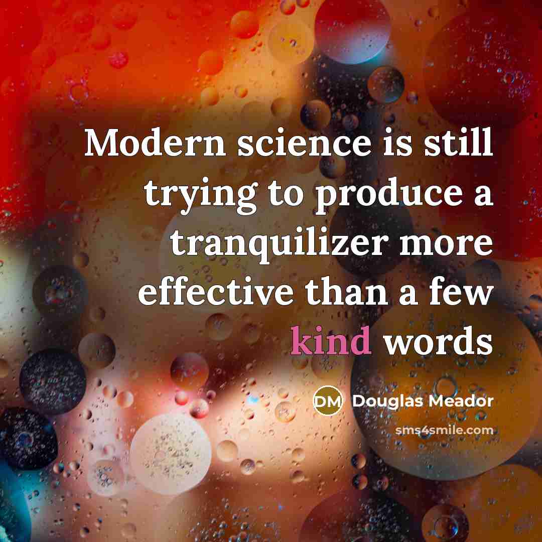 “Modern science is still trying to produce a tranquilizer more effective than a few kind words” quote by Douglas Meador