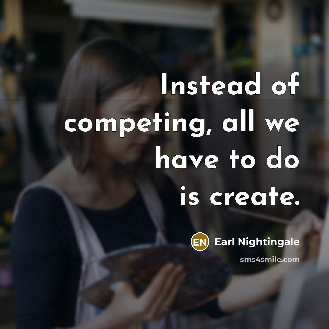 “Instead of competing, all we have to do is create.…” quote by Earl Nightingale