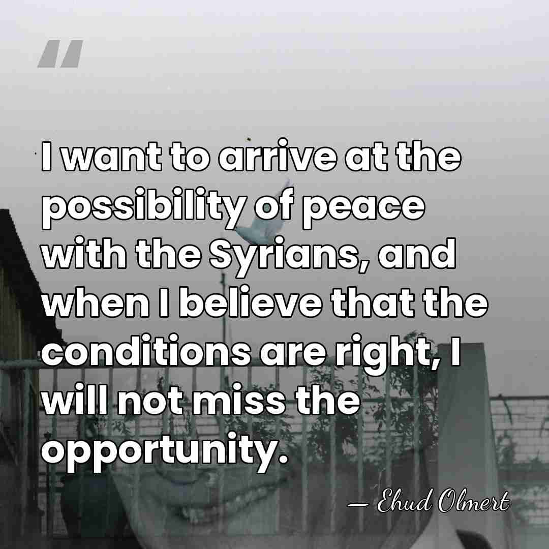 I want to arrive at the possibility of peace with the Syrians,&hellip; - Ehud Olmert
