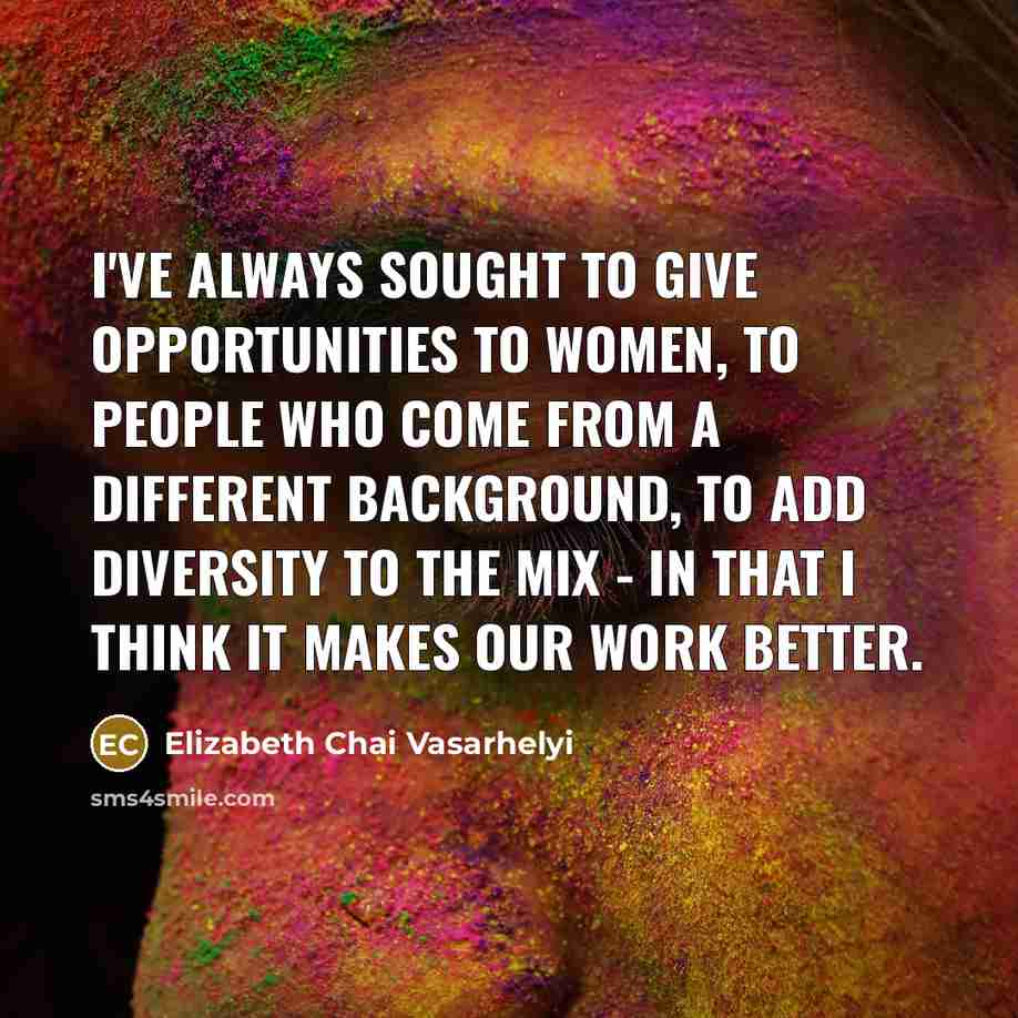 “I've always sought to give opportunities to women, to people…” quote by Elizabeth Chai Vasarhelyi