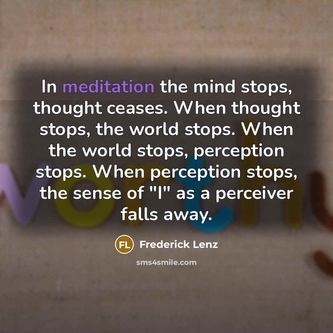“In meditation the mind stops, thought ceases. When thought stops,…” quote by Frederick Lenz