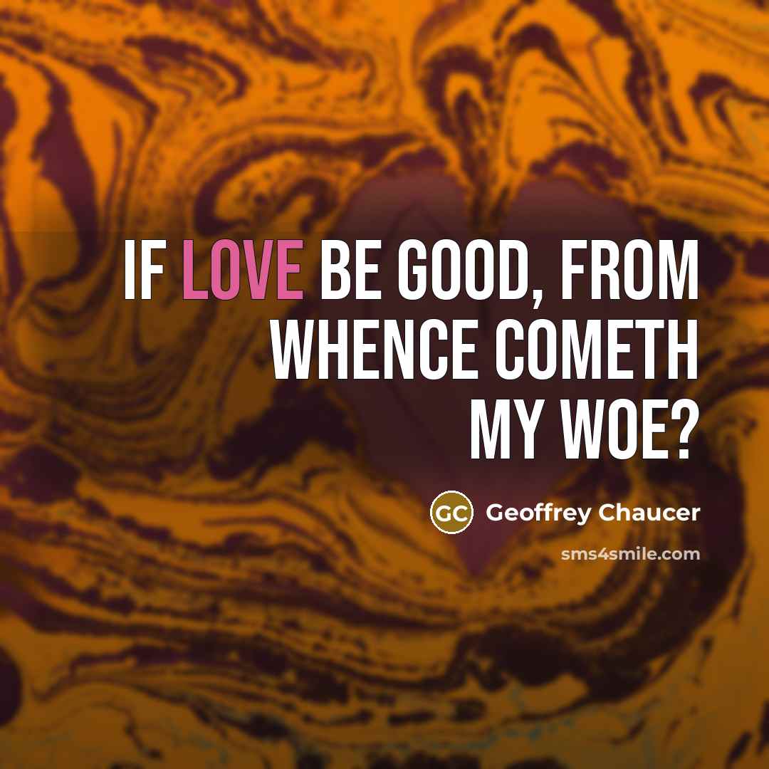 “If love be good, from whence cometh my woe?…” quote by Geoffrey Chaucer