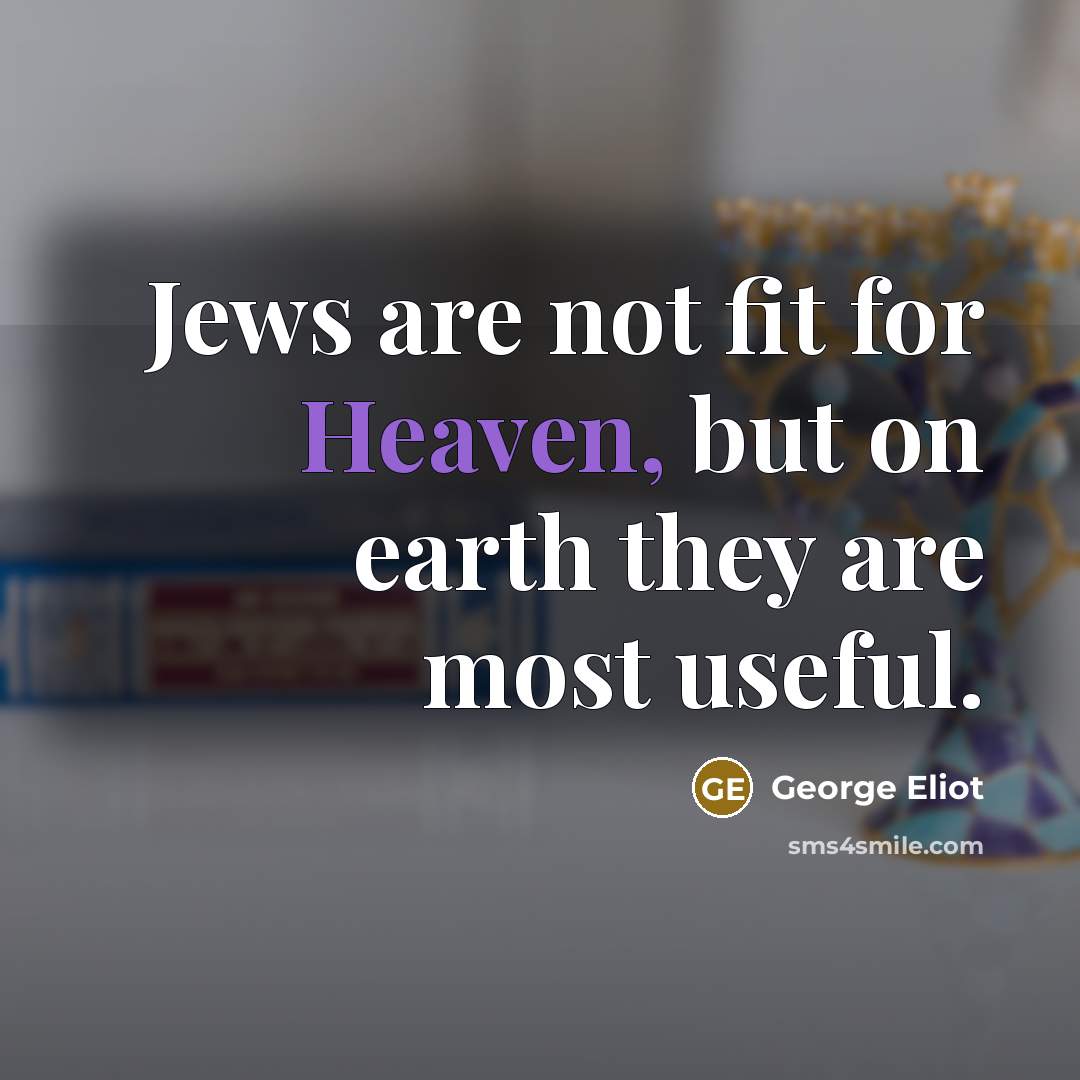 “Jews are not fit for Heaven, but on earth they…” quote by George Eliot