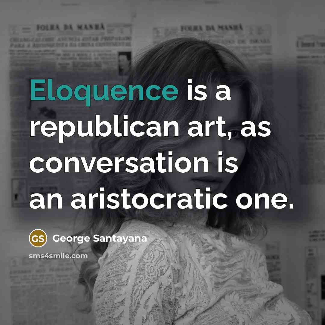 “Eloquence is a republican art, as conversation is an aristocratic…” quote by George Santayana