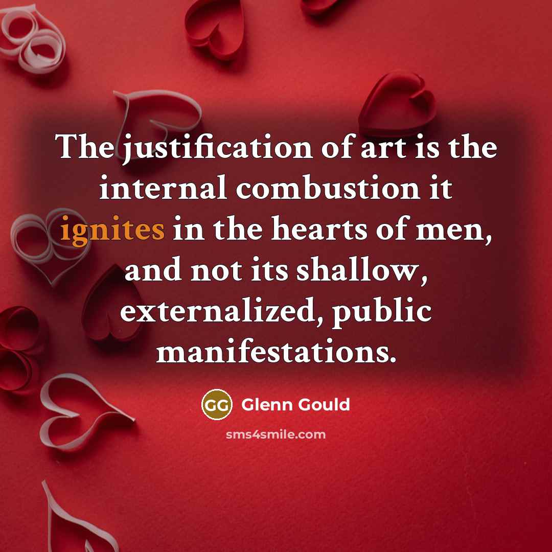 “The justification of art is the internal combustion it ignites…” quote by Glenn Gould