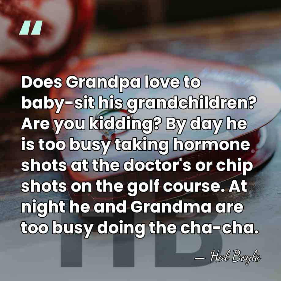 Does Grandpa love to baby-sit his grandchildren? Are you kidding? By day&hellip; - Hal Boyle
