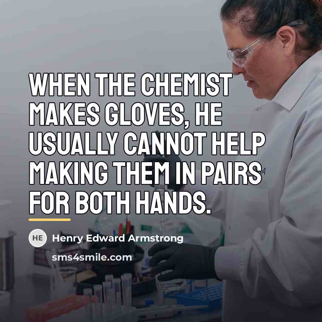“When the chemist makes gloves, he usually cannot help making…” quote by Henry Edward Armstrong