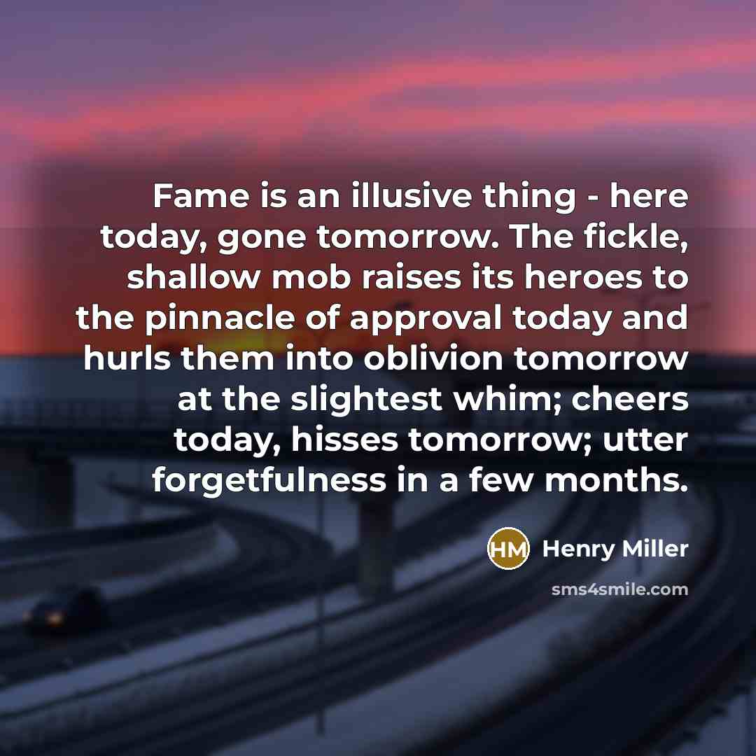 “Fame is an illusive thing - here today, gone tomorrow.…” quote by Henry Miller