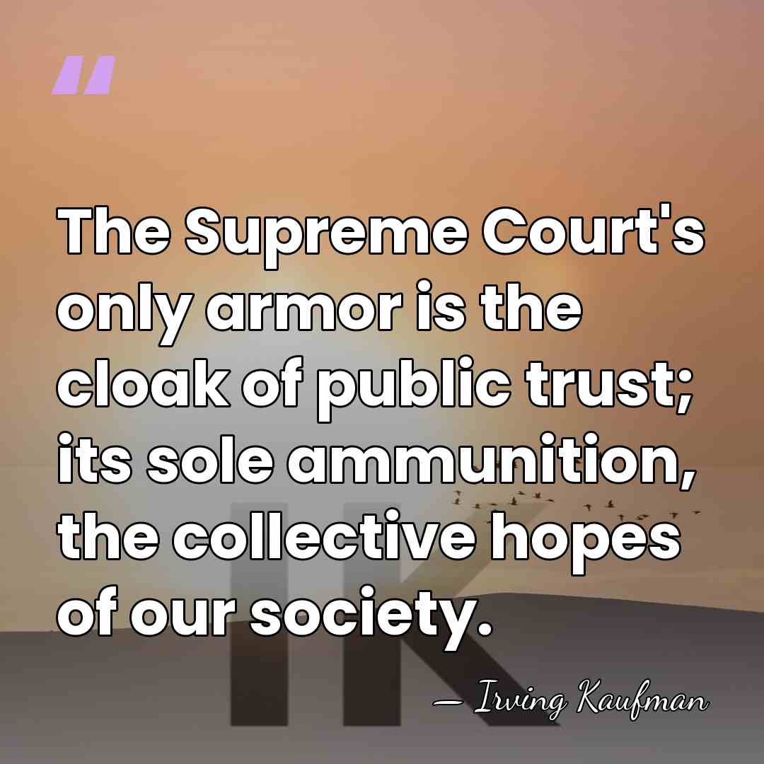 The Supreme Court's only armor is the cloak of public trust; its&hellip; - Irving Kaufman
