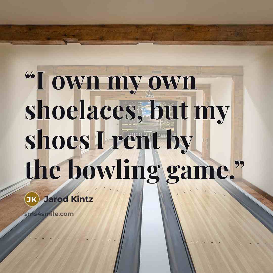 “I own my own shoelaces, but my shoes I rent by the bowling game.” quote by Jarod Kintz