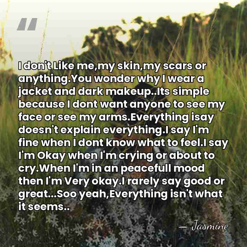 I don't Like me,my skin,my scars or anything.You wonder why I wear&hellip; - Jasmine