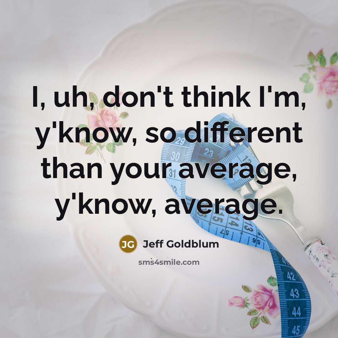 “I, uh, don't think I'm, y'know, so different than your…” quote by Jeff Goldblum