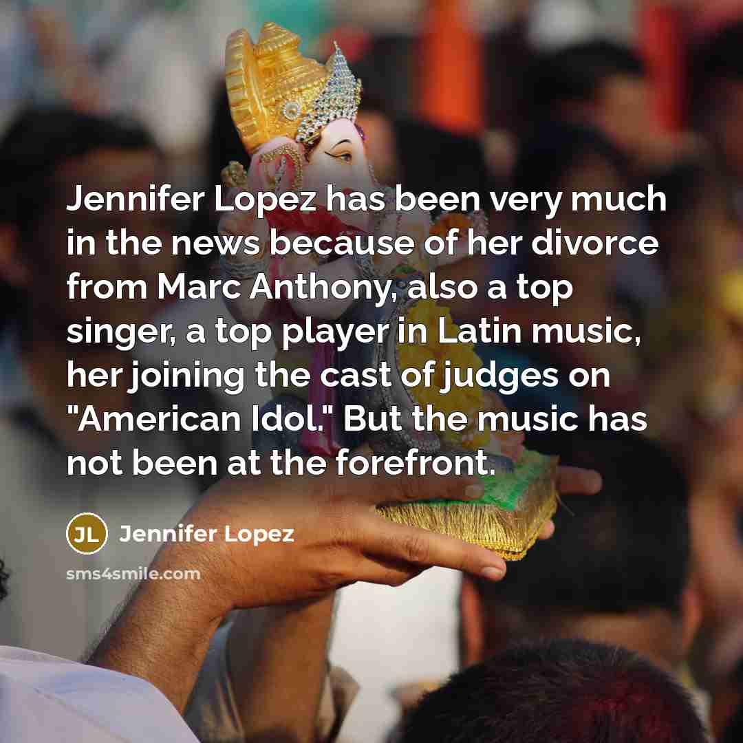 “Jennifer Lopez has been very much in the news because…” quote by Jennifer Lopez