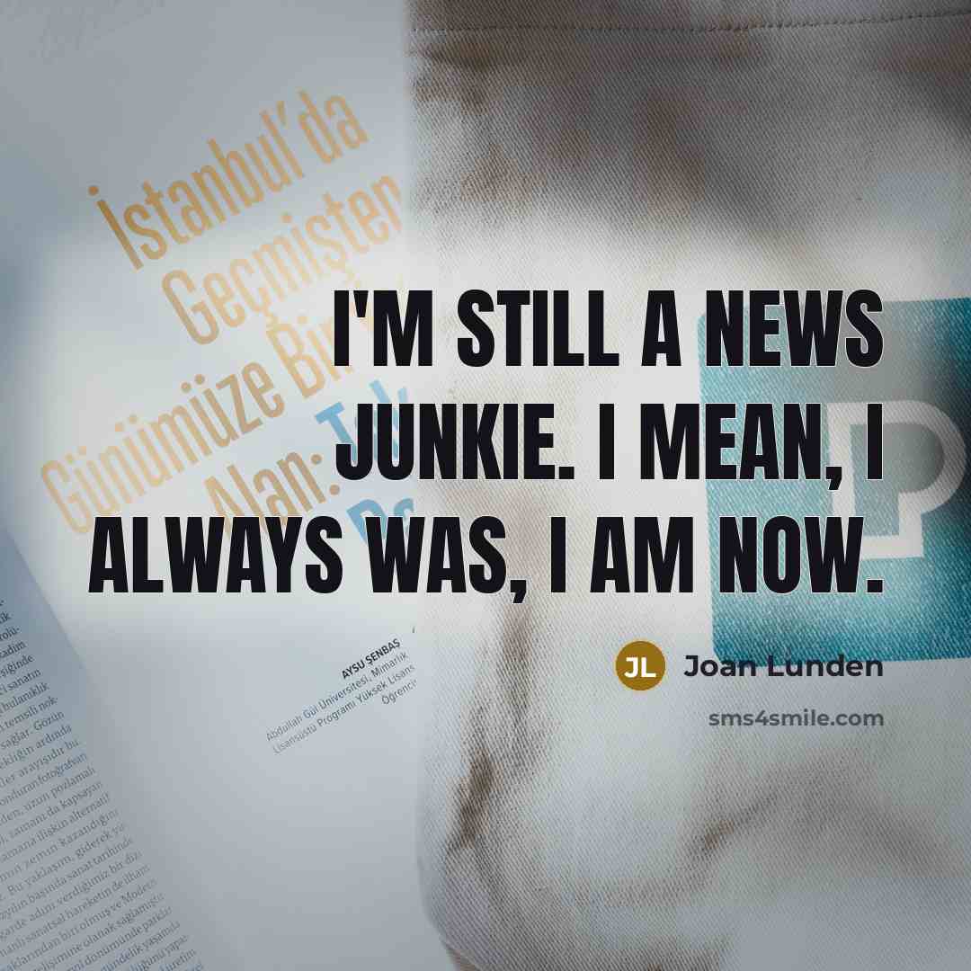 “I'm still a news junkie. I mean, I always was, I am now.” quote by Joan Lunden