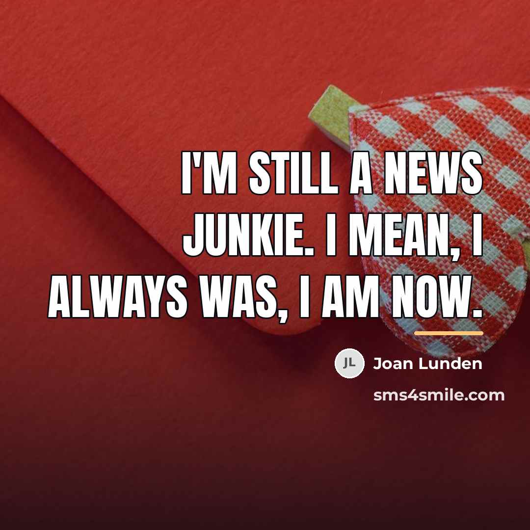 “I'm still a news junkie. I mean, I always was,…” quote by Joan Lunden