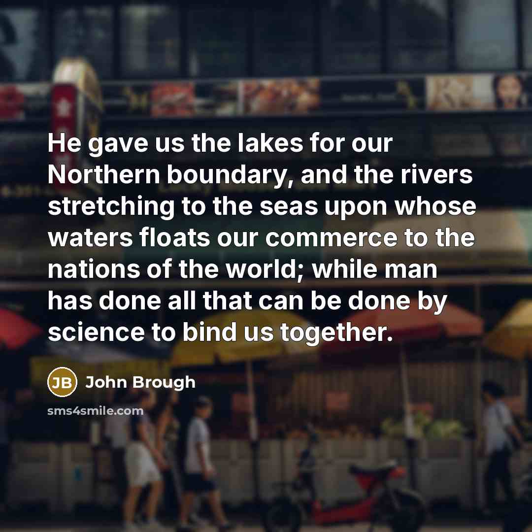 “He gave us the lakes for our Northern boundary, and…” quote by John Brough