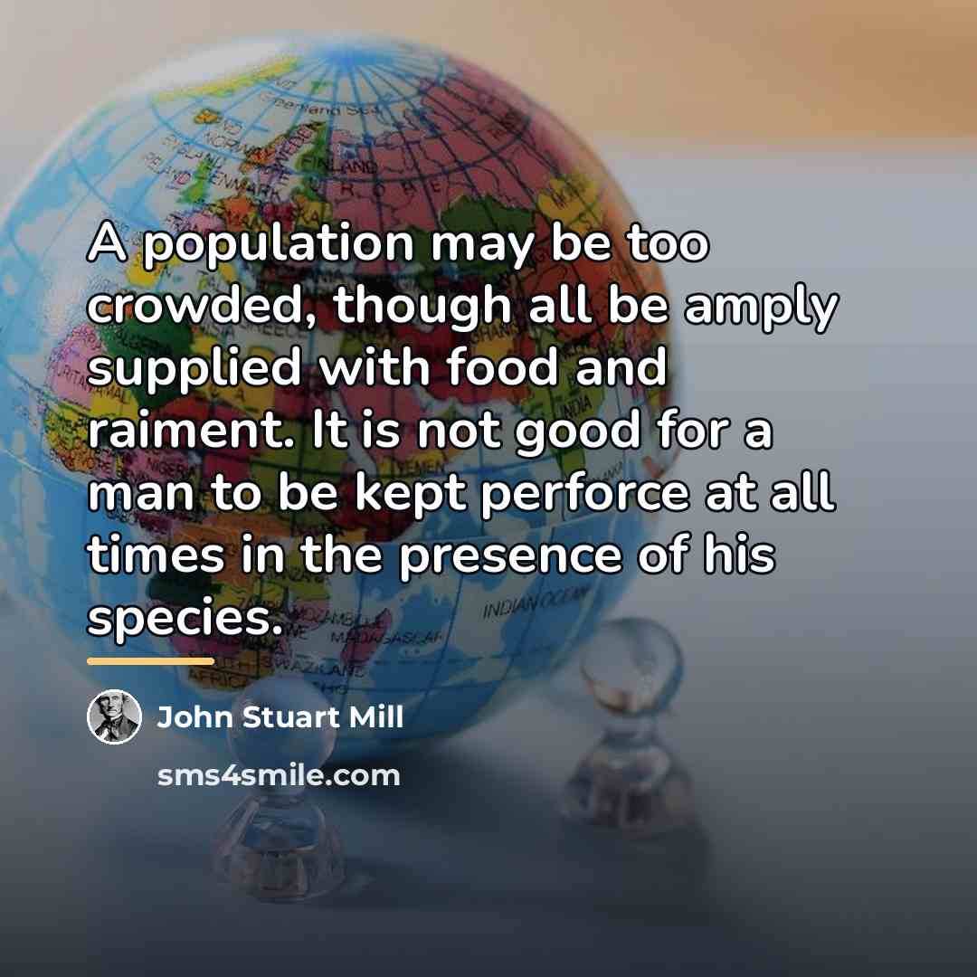 “A population may be too crowded, though all be amply…” quote by John Stuart Mill