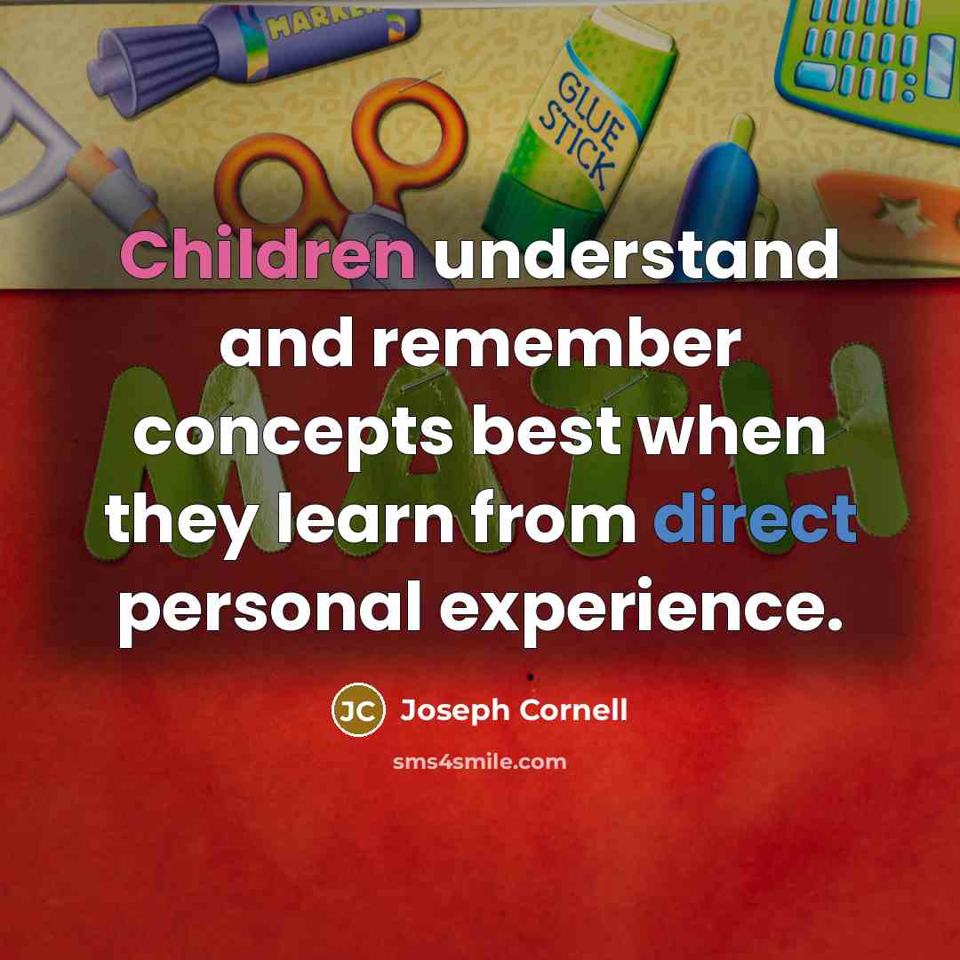 “Children understand and remember concepts best when they learn from direct personal experience.” quote by Joseph Cornell