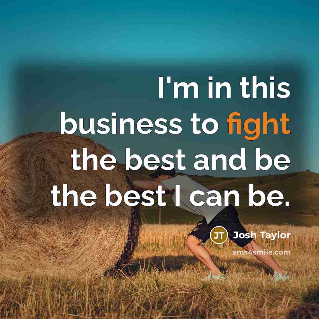 “I'm in this business to fight the best and be…” quote by Josh Taylor