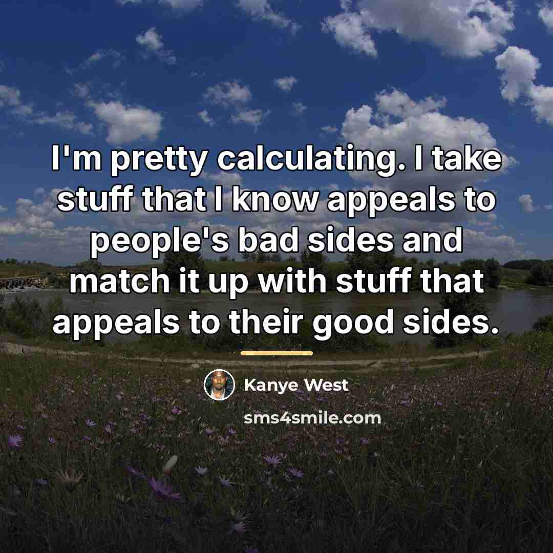 “I'm pretty calculating. I take stuff that I know appeals…” quote by Kanye West
