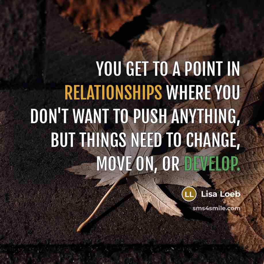 “You get to a point in relationships where you don't want to push anything, but things need to change, move on, or develop.” quote by Lisa Loeb