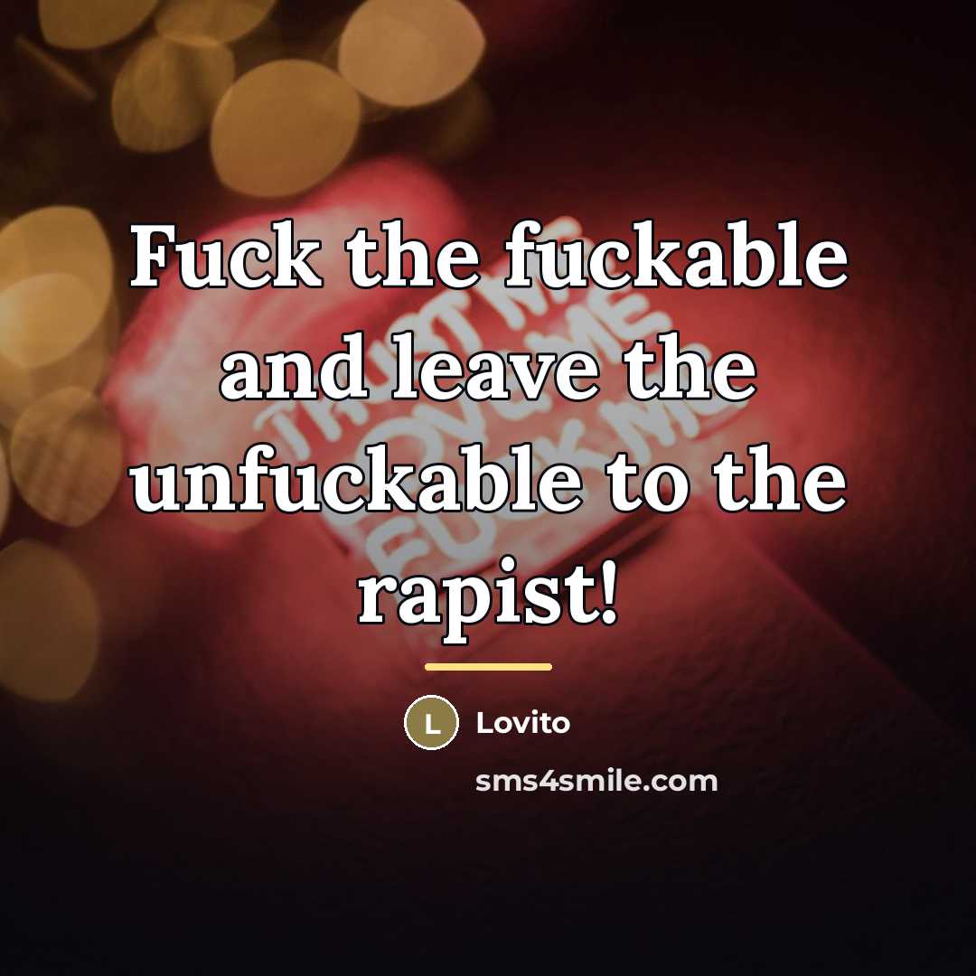 “Fuck the fuckable and leave the unfuckable to the rapist!…” quote by Lovito