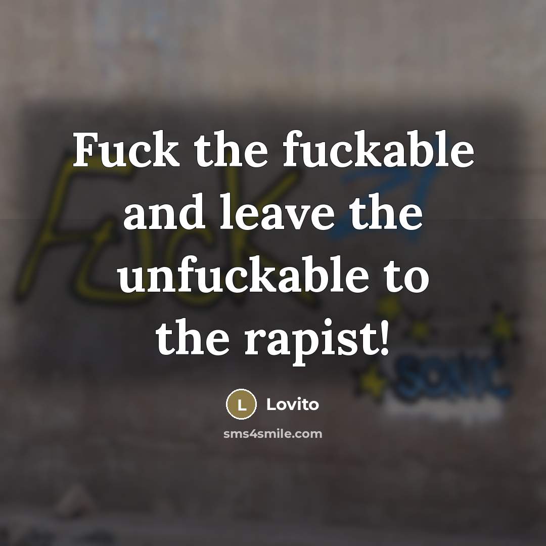 “Fuck the fuckable and leave the unfuckable to the rapist!” quote by Lovito