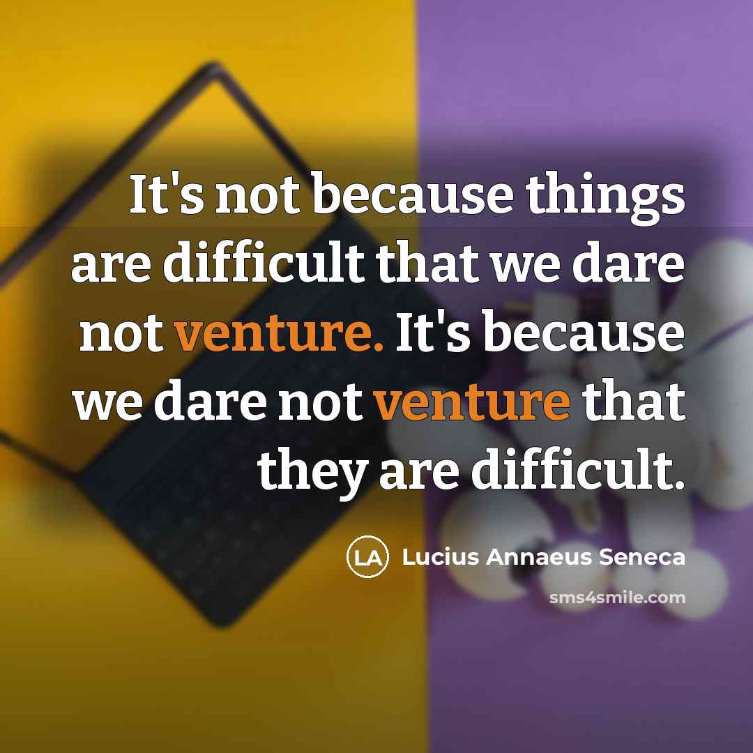 “It's not because things are difficult that we dare not venture. It's because we dare not venture that they are difficult.” quote by Lucius Annaeus Seneca