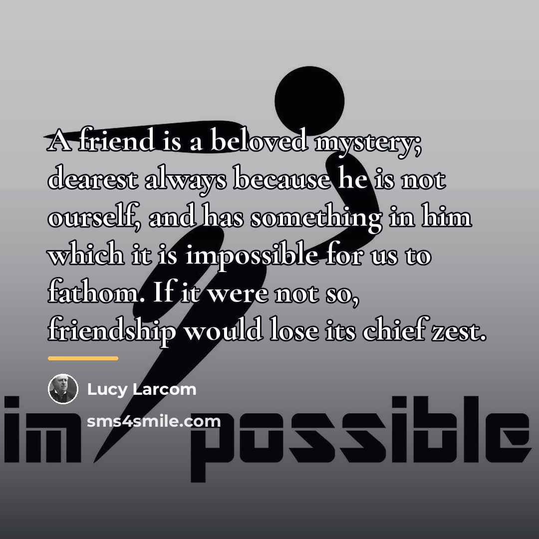 “A friend is a beloved mystery; dearest always because he…” quote by Lucy Larcom