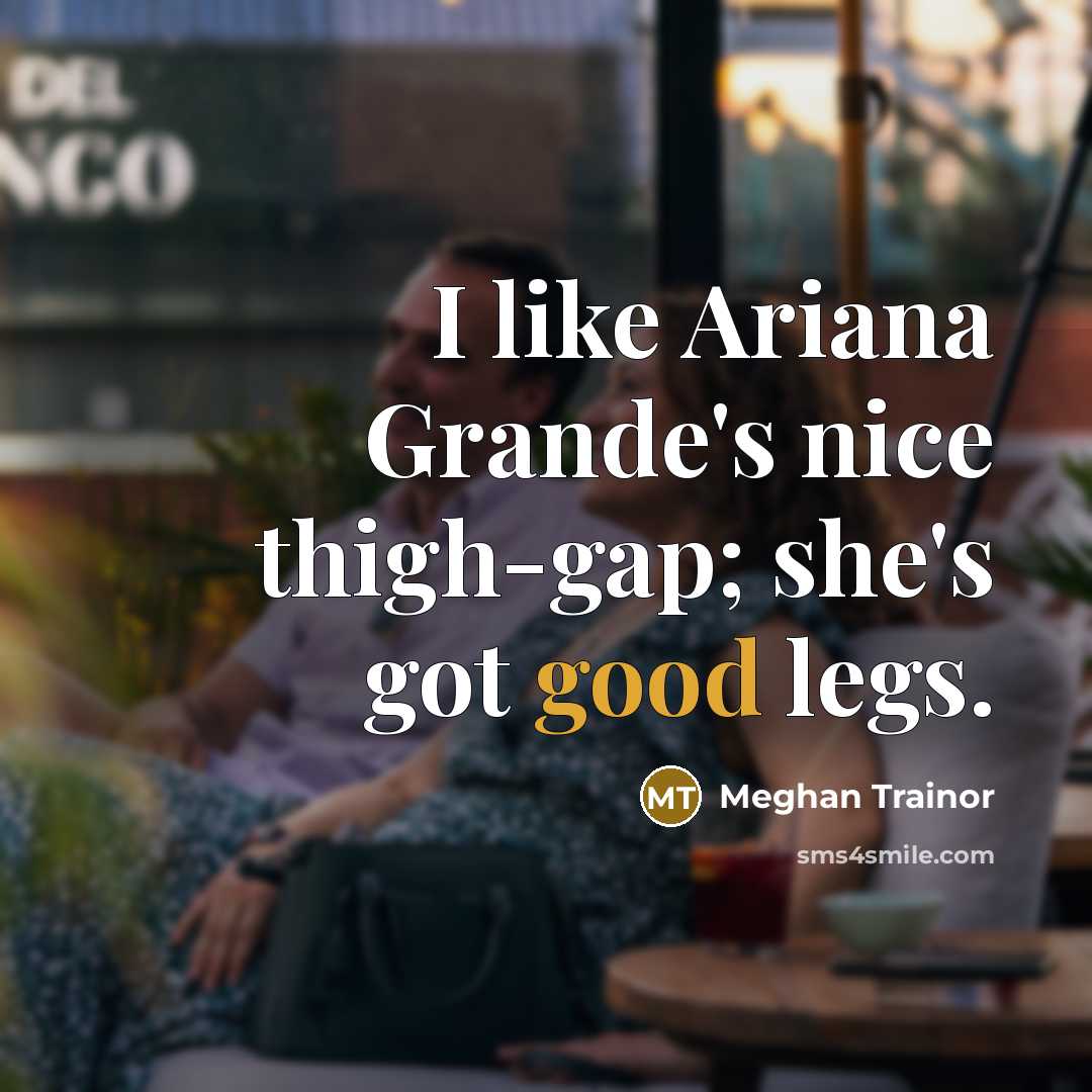 “I like Ariana Grande's nice thigh-gap; she's got good legs.…” quote by Meghan Trainor