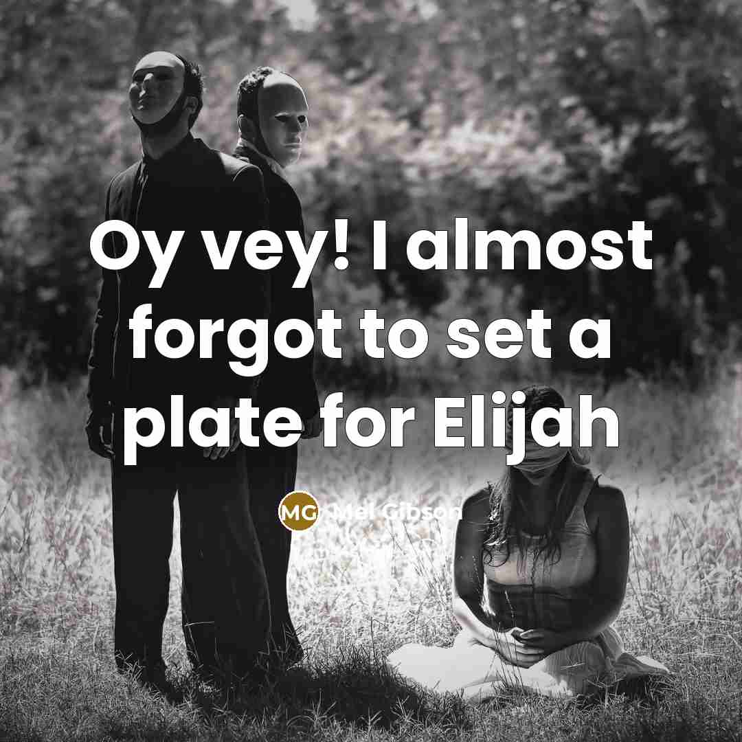 “Oy vey! I almost forgot to set a plate for…” quote by Mel Gibson