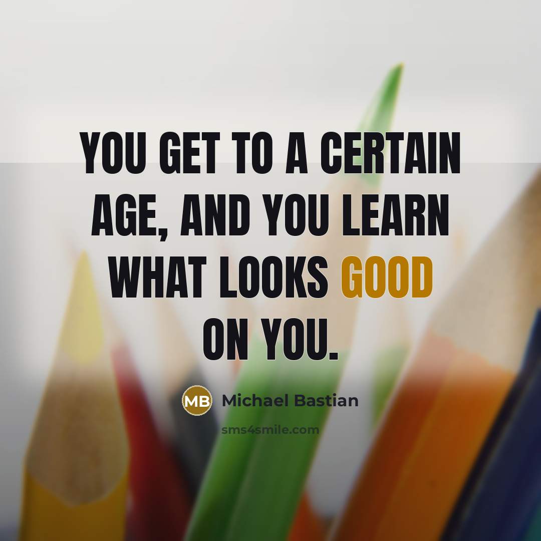 “You get to a certain age, and you learn what…” quote by Michael Bastian