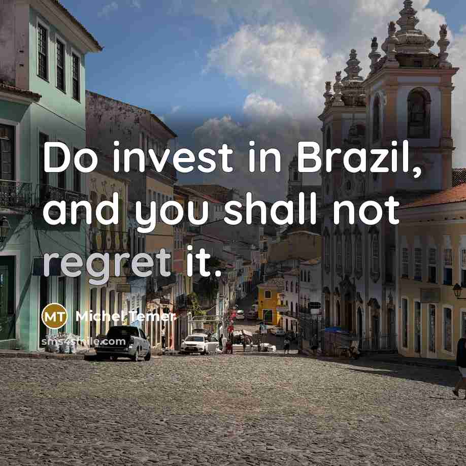 “Do invest in Brazil, and you shall not regret it.…” quote by Michel Temer