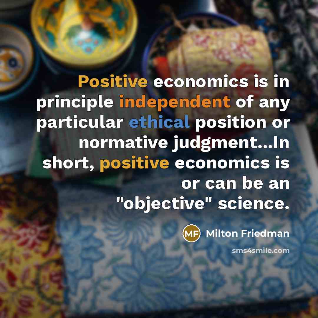 “Positive economics is in principle independent of any particular ethical…” quote by Milton Friedman