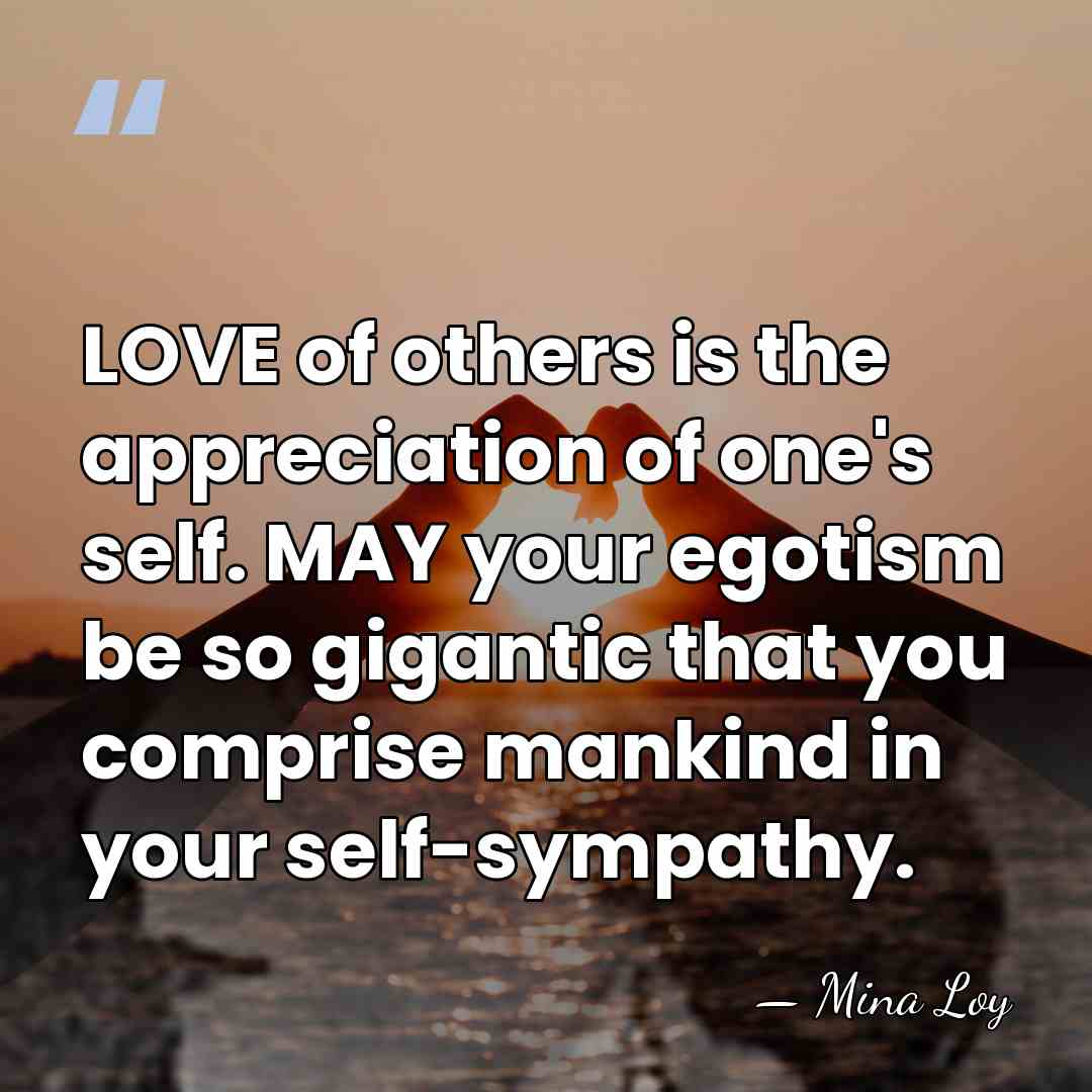 LOVE of others is the appreciation of one's self. MAY your egotism&hellip; - Mina Loy