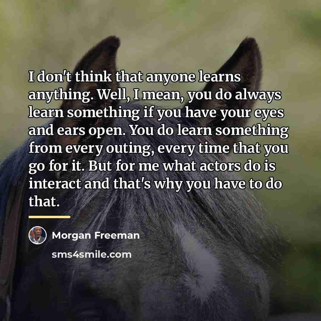 “I don't think that anyone learns anything. Well, I mean,…” quote by Morgan Freeman