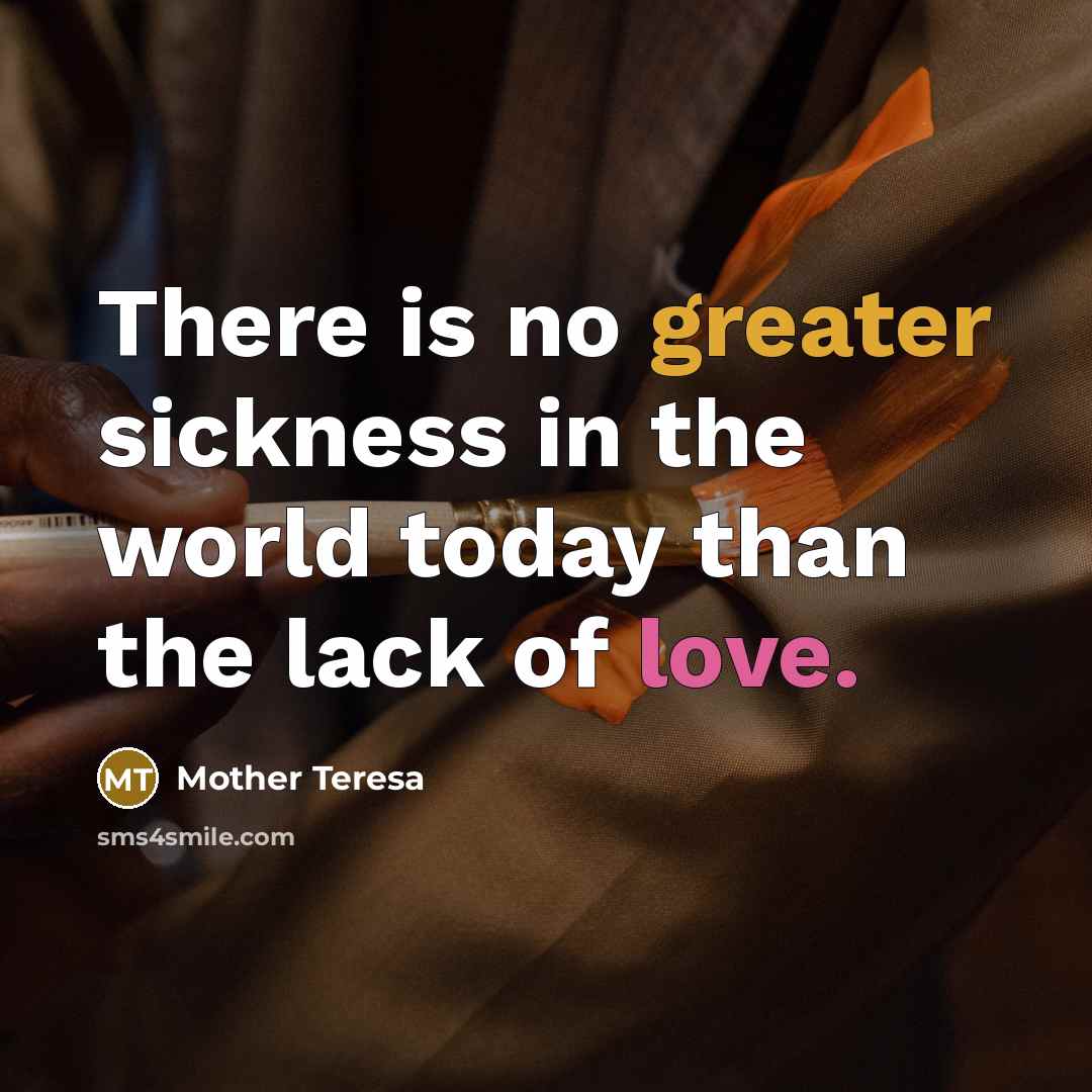 “There is no greater sickness in the world today than…” quote by Mother Teresa