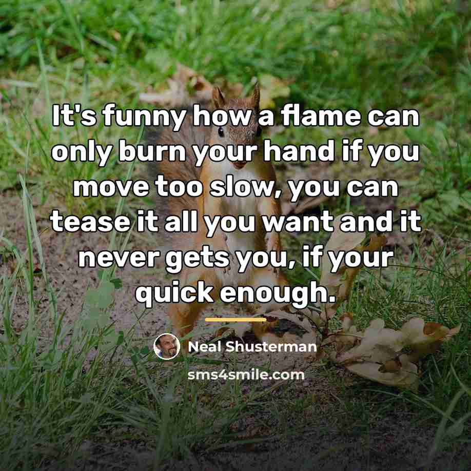 “It's funny how a flame can only burn your hand…” quote by Neal Shusterman