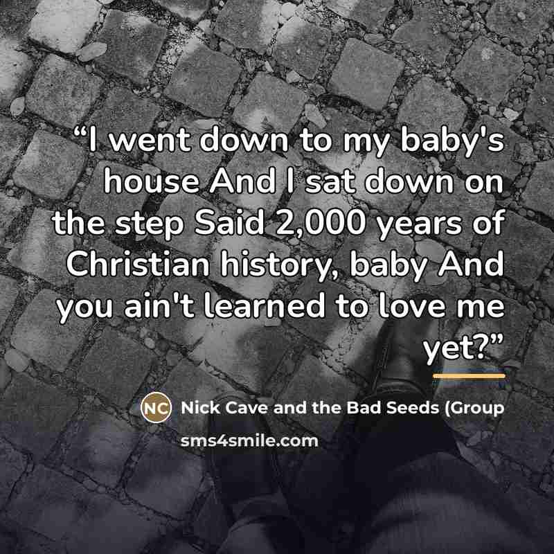 “I went down to my baby's house And I sat down on the step Said 2,000 years of Christian history, baby And you ain't learned to love me yet?” quote by Anonymous